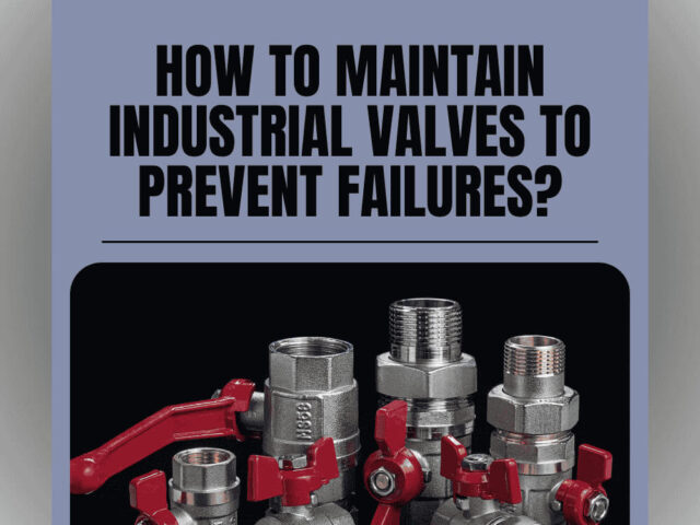 How to Maintain Industrial Valves to Prevent Failures?